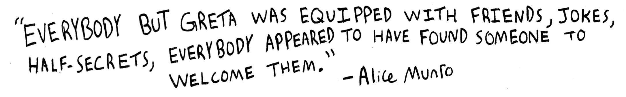 Everybody but Greta was equipped with friends, jokes, half-secrets, everybody appeared to have found somebody to welcome them.